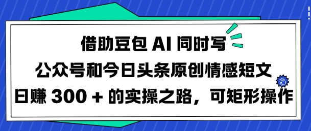 借助豆包AI同时写公众号和今日头条原创情感短文日入3张的实操之路，可矩形操作-谷进海小站