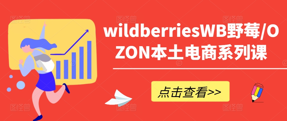 wildberriesWB野莓/OZON本土电商系列课，掌握WB产品优化，出单技巧和订单处理等-谷进海小站