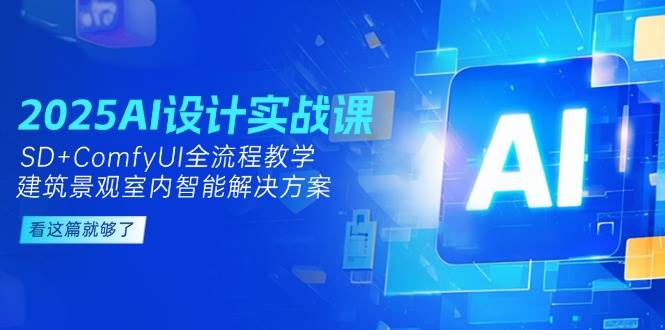 2025AI设计实战课，SD+ComfyUI全流程教学，建筑景观室内智能解决方案-谷进海小站