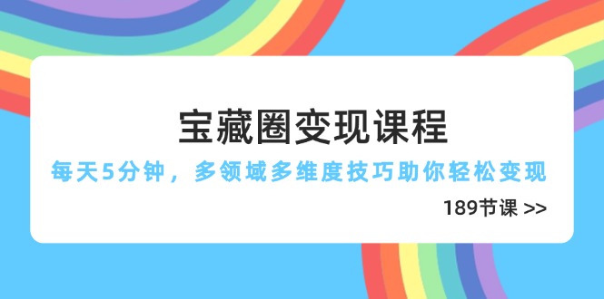 宝藏圈变现课程，每天5分钟，多领域多维度技巧助你轻松变现(189节-谷进海小站