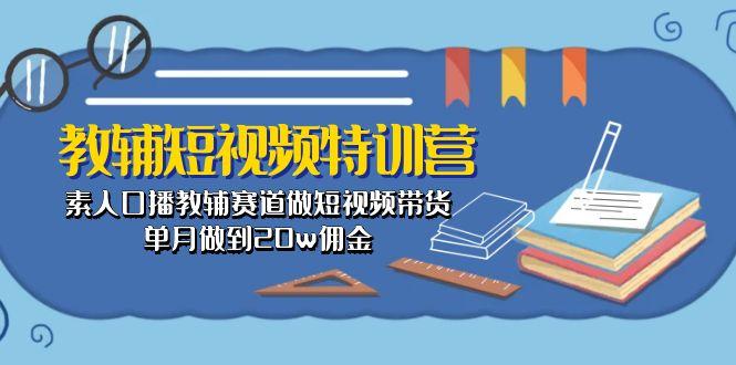 教辅-短视频特训营： 素人口播教辅赛道做短视频带货，单月做到20w佣金-谷进海小站