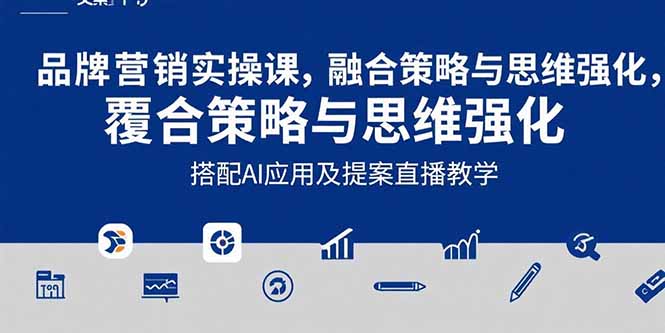 2025品牌营销实战课：覆盖文案设计写方案，搭配AI应用及提案直播教学-谷进海小站