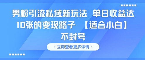 男粉引流私域新玩法，单日收益达10张的变现路子 【适合小白】不封号-谷进海小站