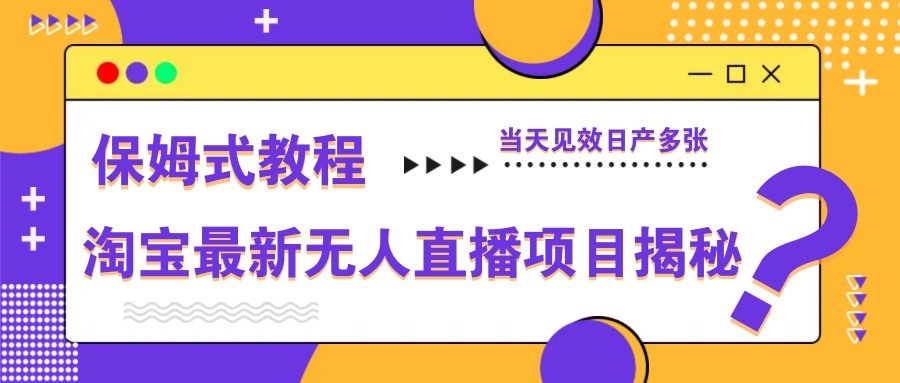 淘宝最新无人直播项目揭秘，保姆式教程，当天见效日产多张-谷进海小站