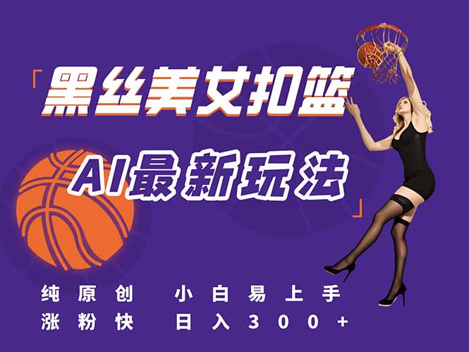 最新AI生成美女扣篮视频，纯原创，小白轻松上手掌握流量秘籍，日入300+-谷进海小站