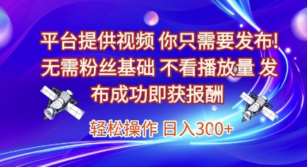 平台提供视频，你只需要发布， 无需粉丝基础，不看播放量，发布成功即获报酬，日入3张【揭秘】-谷进海小站