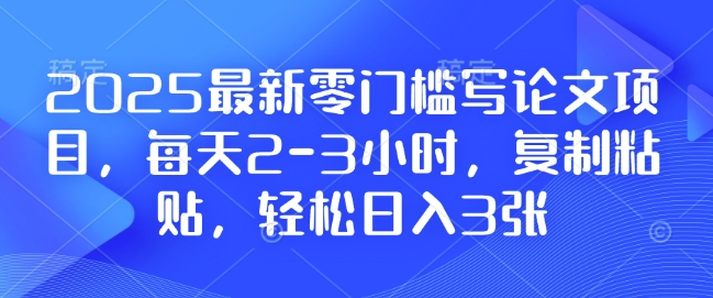 2025最新零门槛写论文项目，每天2-3小时，复制粘贴，轻松日入3张，附详细资料教程【揭秘】-谷进海小站