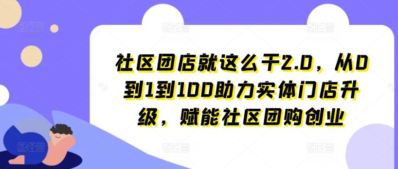 社区团店就这么干2.0，从0到1到100助力实体门店升级，赋能社区团购创业-谷进海小站