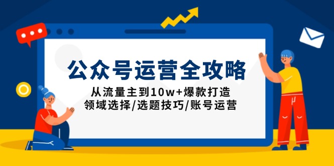 公众号运营全攻略：从流量主到10w+爆款打造，领域选择/选题技巧/账号运营-谷进海小站