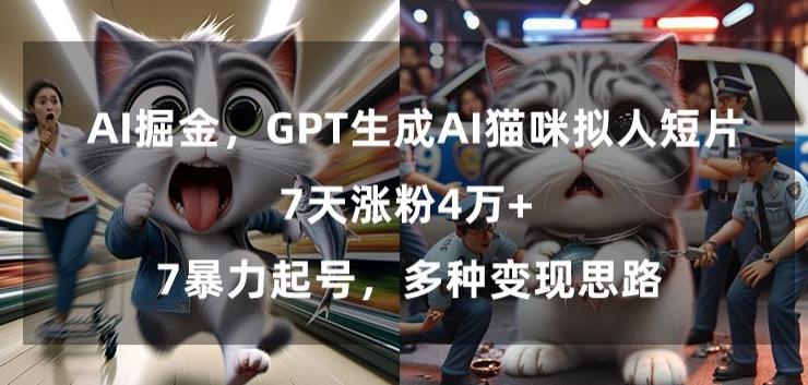 GPT生成AI猫咪拟人短片，7天涨粉4万+，暴力起号，多种变现思路【揭秘】-谷进海小站