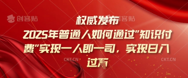2025年普通人如何通过知识付费实现一人即一司，实现日入过千【揭秘】-谷进海小站