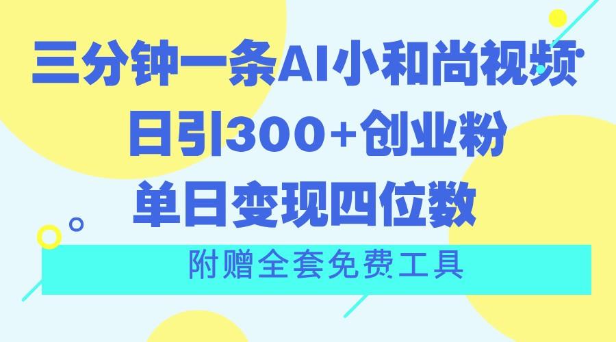 三分钟一条AI小和尚视频 ，日引300+创业粉。单日变现四位数 ，附赠全套免费工具-谷进海小站