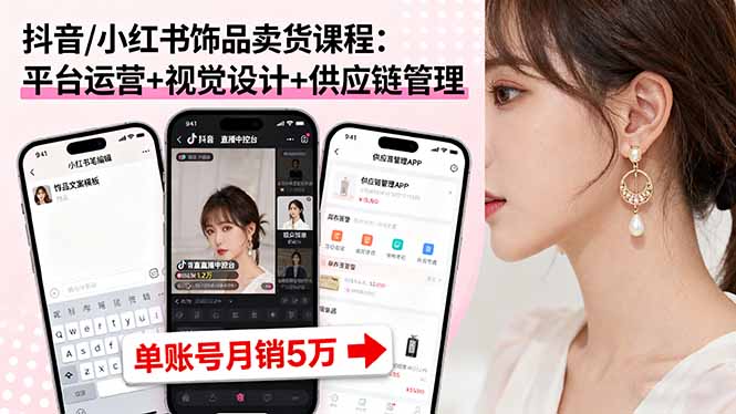 抖音/小红书饰品卖货课程：平台运营+视觉设计+供应链管理，单账号月销5万-谷进海小站