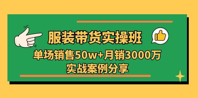 服装带货实操培训班：单场销售50w+月销3000万实战案例分享(27节-谷进海小站