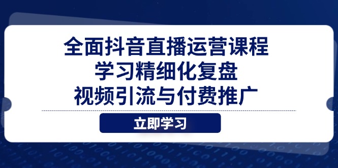 全面抖音直播运营课程，学习精细化复盘、视频引流与付费推广-谷进海小站