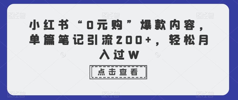 小红书“0元购”爆款内容，单篇笔记引流200+，轻松月入过W-谷进海小站