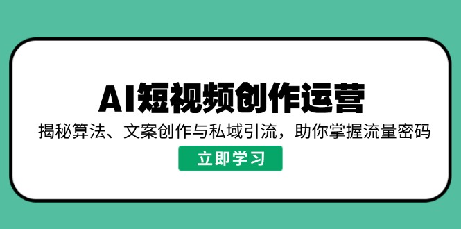 AI短视频创作运营，揭秘算法、文案创作与私域引流，助你掌握流量密码-谷进海小站