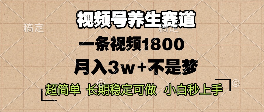 视频号养生赛道，一条视频1800，超简单，长期稳定可做，月入3w+不是梦-谷进海小站
