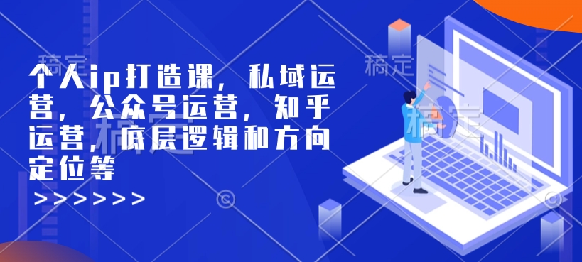 个人ip打造课，私域运营，公众号运营，知乎运营，底层逻辑和方向定位等-谷进海小站