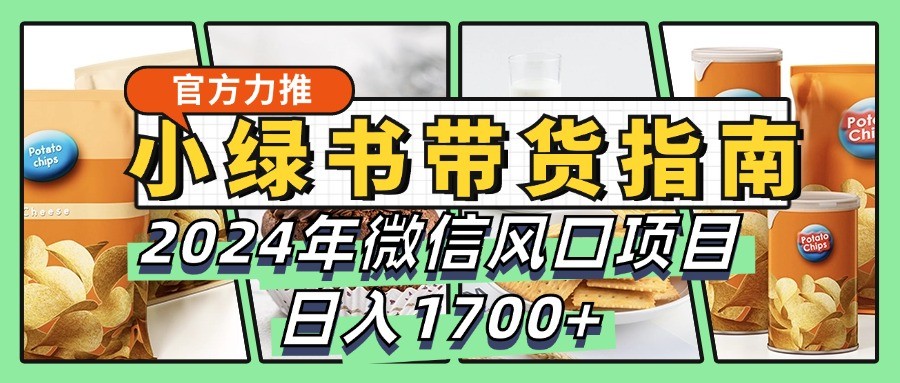 小绿书带货完全教学指南，2024年微信风口项目，日入1700+-谷进海小站