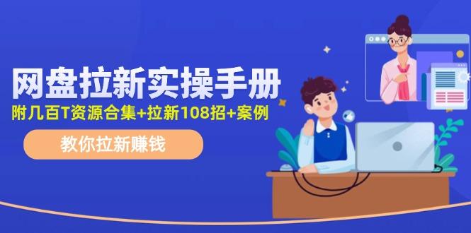 网盘拉新实操手册：教你拉新赚钱(附几百T资源合集+拉新108招+案例-谷进海小站