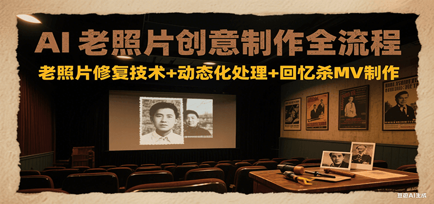 AI老照片创意制作全流程：老照片修复技术+动态化处理+回忆杀MV制作-谷进海小站