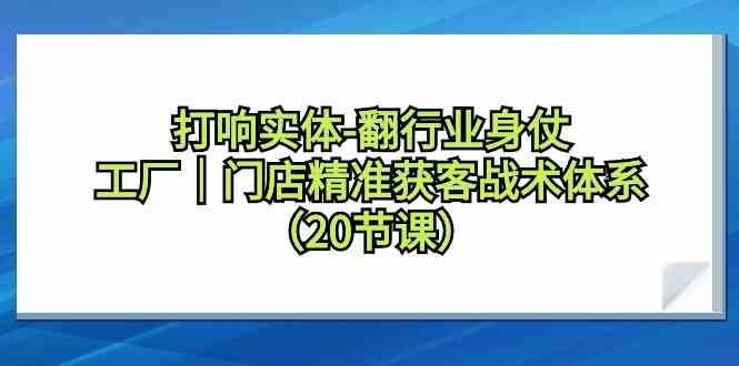 打响实体行业翻身仗，工厂门店精准获客战术体系(20节课)-谷进海小站