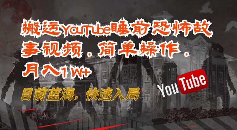 搬运YouTube睡前恐怖故事视频，简单操作，月入1W+，目前蓝海，快速入局【揭秘】-谷进海小站