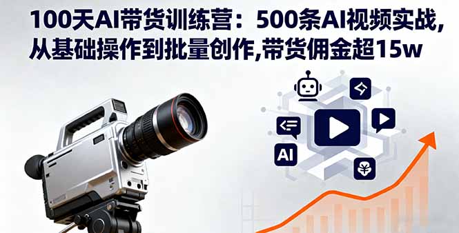 100天AI带货训练营：500条AI视频实战,从基础操作到批量创作,带货佣金超15w-谷进海小站