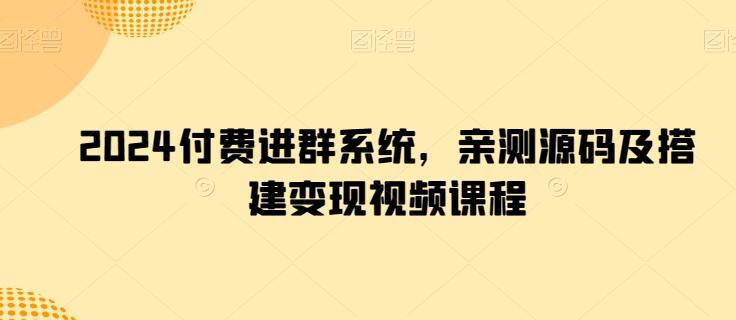 2024付费进群系统，亲测源码及搭建变现视频课程-谷进海小站