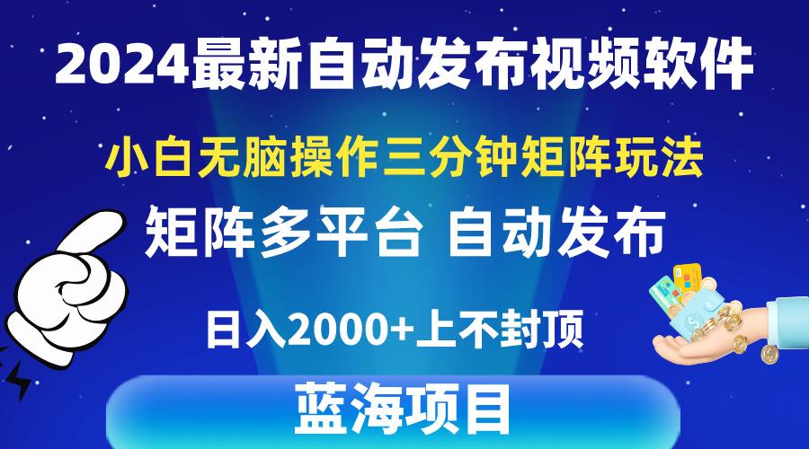 2024最新视频矩阵玩法，小白无脑操作，轻松操作，3分钟一个视频，日入2k+-谷进海小站