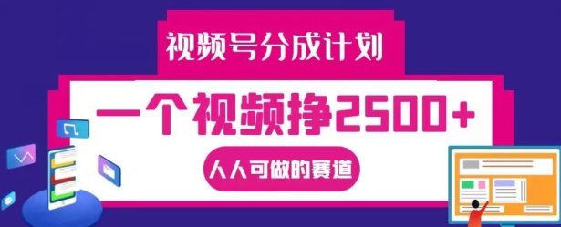 视频号分成计划，一个视频挣2500+，人人可做的赛道【揭秘】-谷进海小站