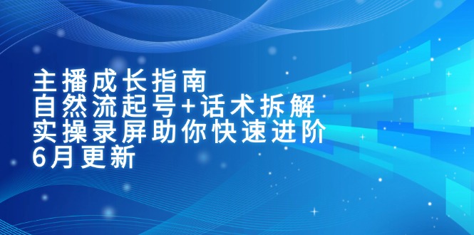 主播成长指南：自然流起号+话术拆解，实操录屏助你快速进阶(6月更新-谷进海小站