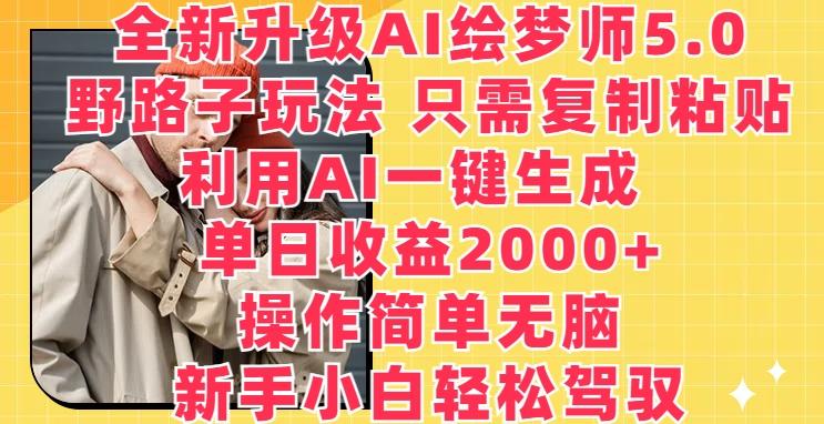 全新升级AI绘梦师5.0.野路子玩法，只需复制粘贴，利用AI一键生成，单日收益2000+【揭秘】-谷进海小站