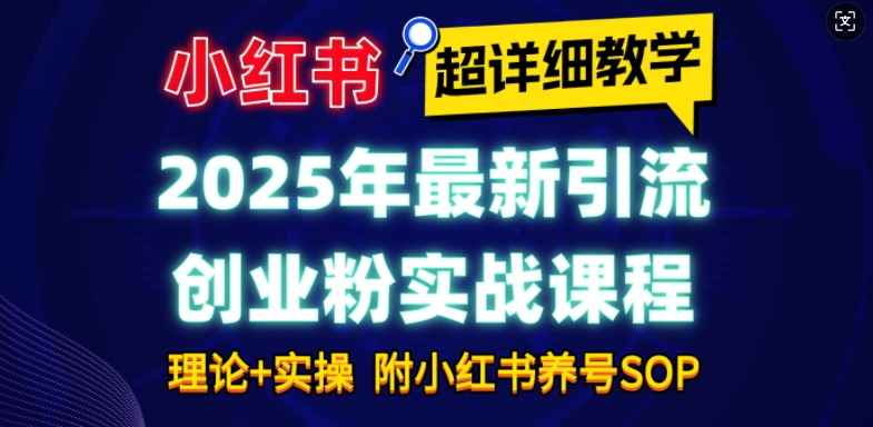 2025年最新小红书引流创业粉实战课程【超详细教学】小白轻松上手，月入1W+，附小红书养号SOP-谷进海小站