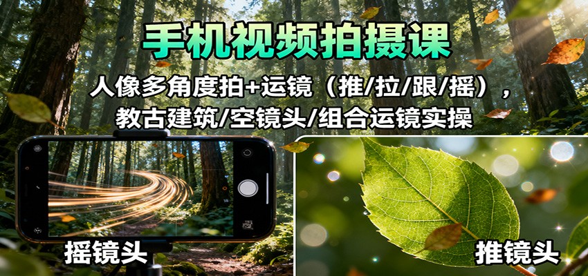 手机视频拍摄课：人像多角度拍+运镜(推/拉/跟/摇)，古建筑/空镜头/组合运镜实操-谷进海小站
