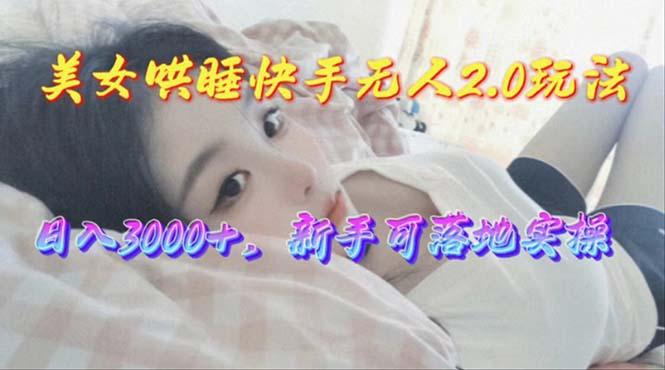 美女哄睡快手无人2.0赛道，日收3000+，新手可落地实操-谷进海小站