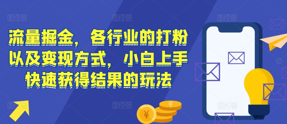 流量掘金，各行业的打粉以及变现方式，小白上手快速获得结果的玩法-谷进海小站