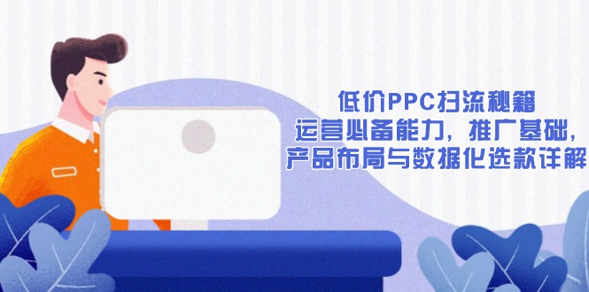 低价PPC扫流秘籍：运营必备能力, 推广基础, 产品布局与数据化选款详解-谷进海小站