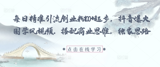 每日精准引流创业粉100+起步，抖音爆火国学风视频，搭配商业思维，独家思路-谷进海小站