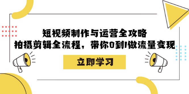 短视频制作与运营全攻略：拍摄剪辑全流程，带你0到1做流量变现-谷进海小站