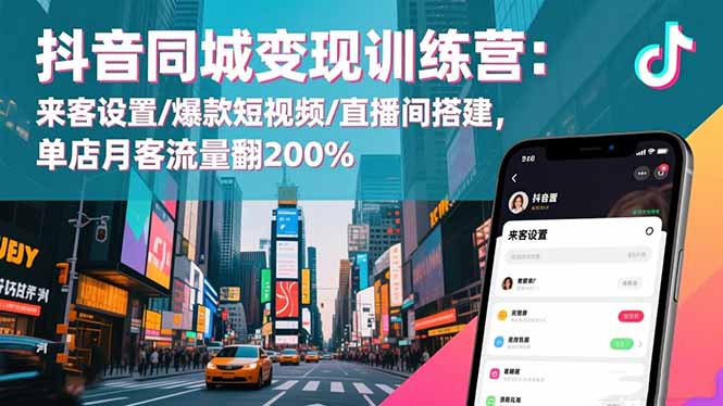 抖音同城变现训练营：来客设置/爆款短视频/直播间搭建,单店月客流量翻200%-谷进海小站