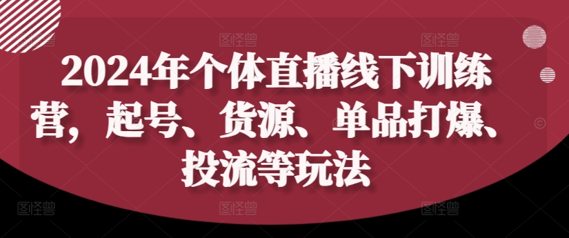 2024年个体直播训练营，起号、货源、单品打爆、投流等玩法-谷进海小站