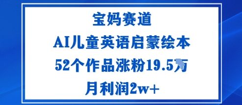 宝妈赛道：AI儿童英语启蒙绘本52个作品涨粉19.5W月利润2w+-谷进海小站