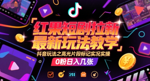 红果短剧拉新最新玩法教学，抖音玩法之高光片段标记实况实操，0粉日入几张-谷进海小站