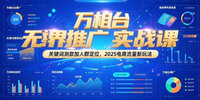 万相台无界推广实战课，关键词测款加人群定位，2025电商流量新玩法-谷进海小站