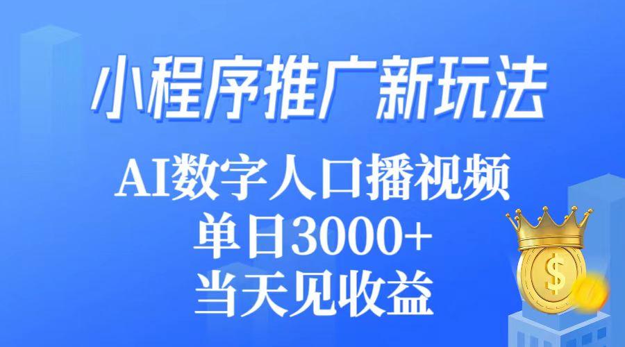 (9465期)小程序推广新玩法，AI数字人口播视频，单日3000+，当天见收益-谷进海小站