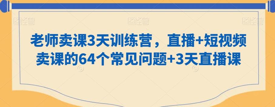 老师卖课3天训练营，直播+短视频卖课的64个常见问题+3天直播课-谷进海小站