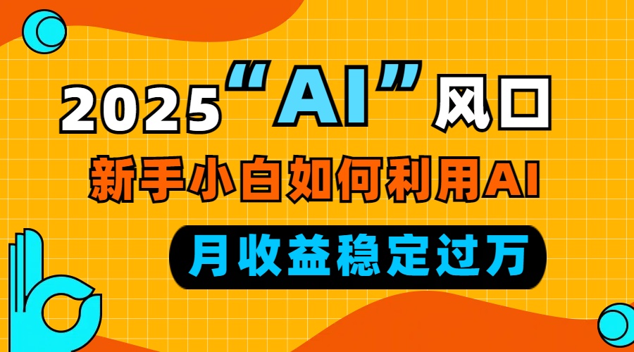 2025“ AI ”风口，新手小白如何利用ai，每月收益稳定过万-谷进海小站