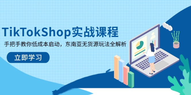 TikTokShop实战课程，手把手教你低成本启动，东南亚无货源玩法全解析-谷进海小站